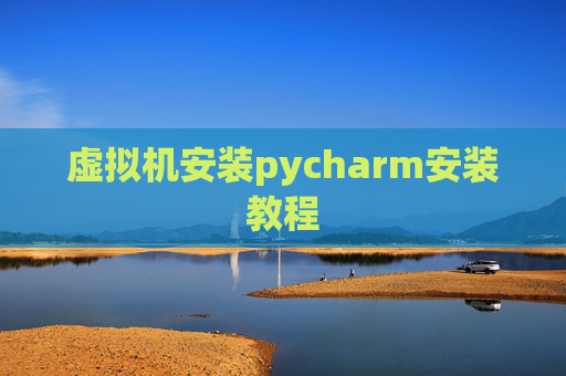 虚拟机安装pycharm安装教程 虚拟机安装pycharm安装教程